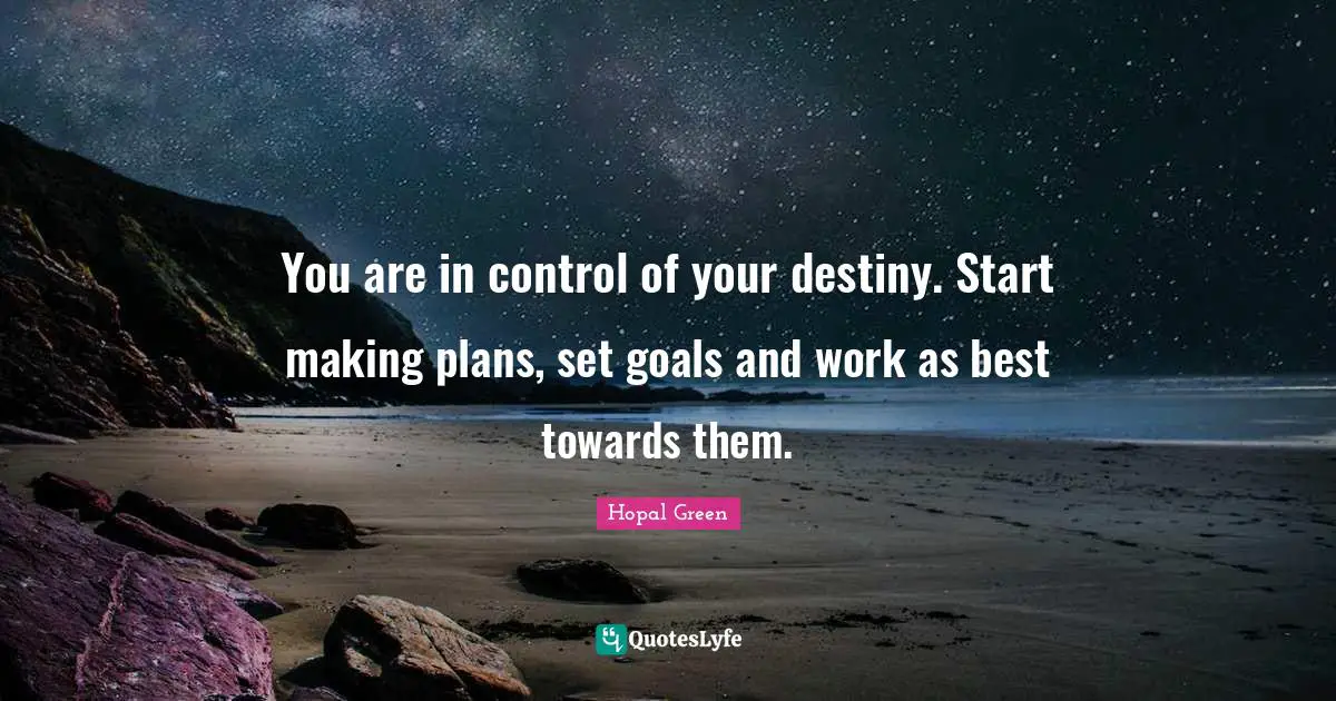 You are in control of your destiny. Start making plans, set goals and work as best towards them.