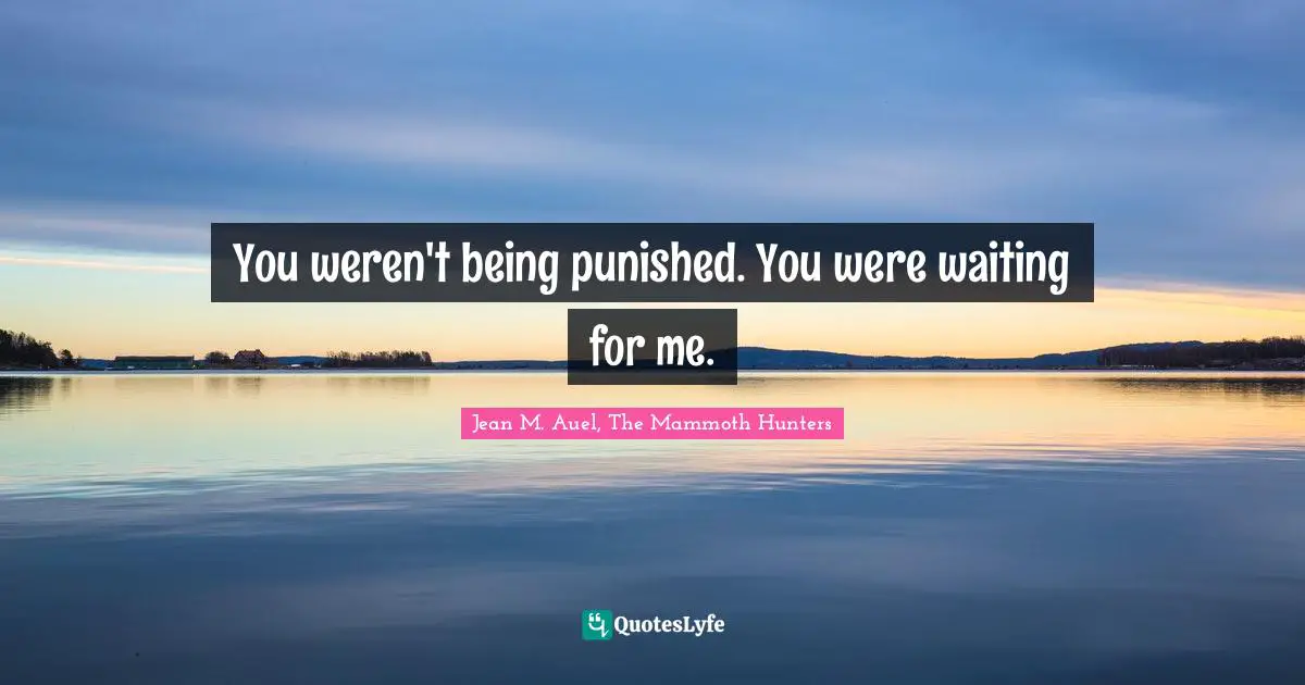 You weren't being punished. You were waiting for me.
