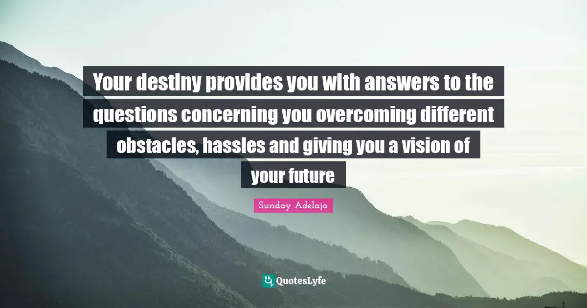 Your destiny provides you with answers to the questions concerning you overcoming different obstacles, hassles and giving you a vision of your future