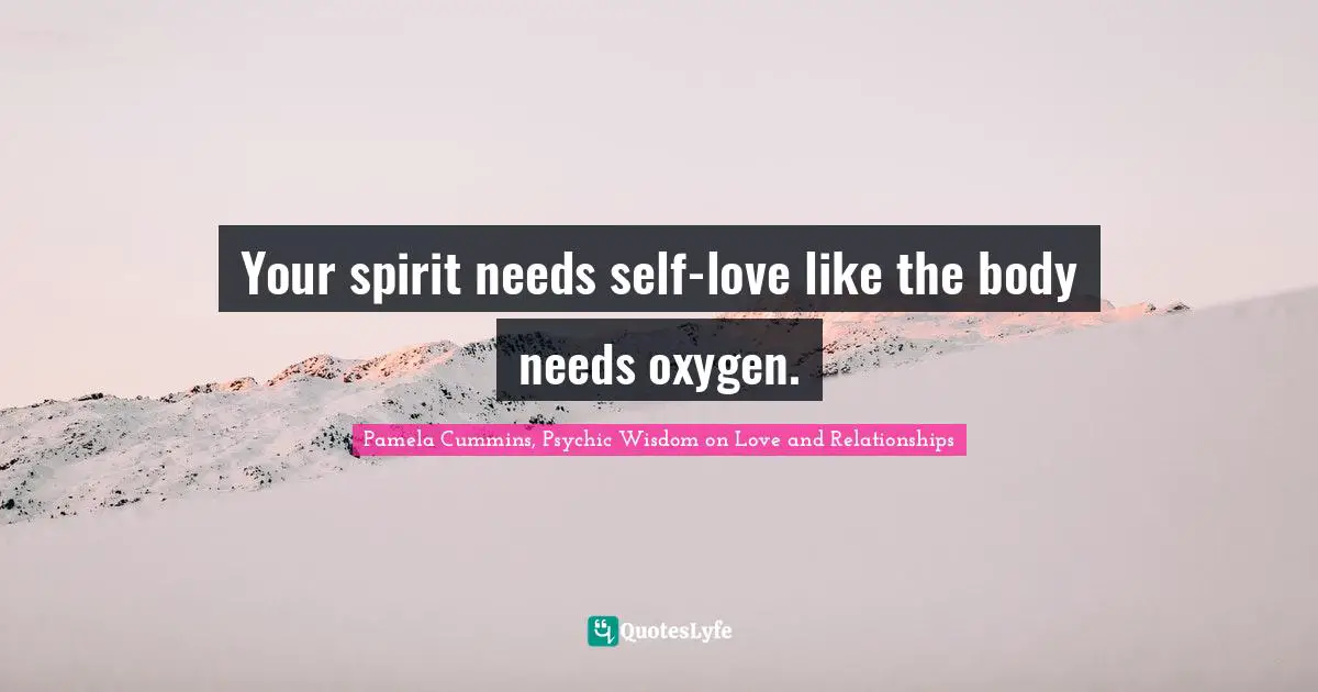 Your spirit needs self-love like the body needs oxygen.