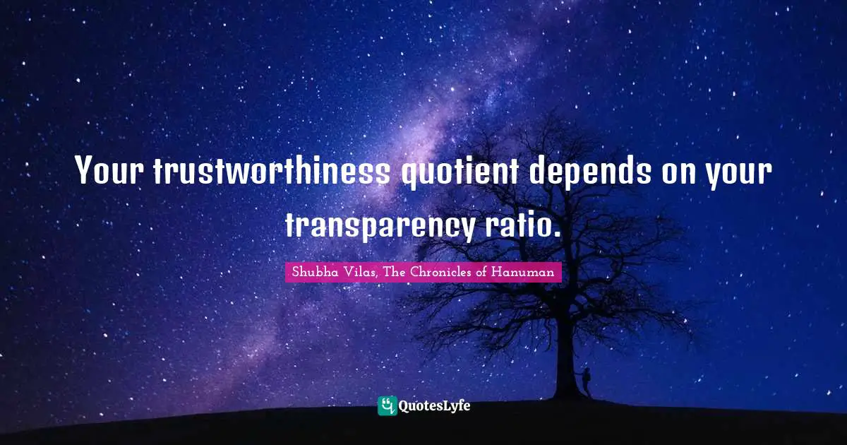 Your trustworthiness quotient depends on your transparency ratio.