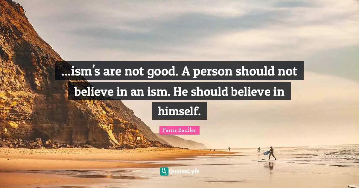 ...ism's are not good. A person should not believe in an ism. He should believe in himself.