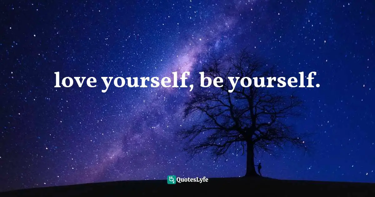 love yourself, be yourself.