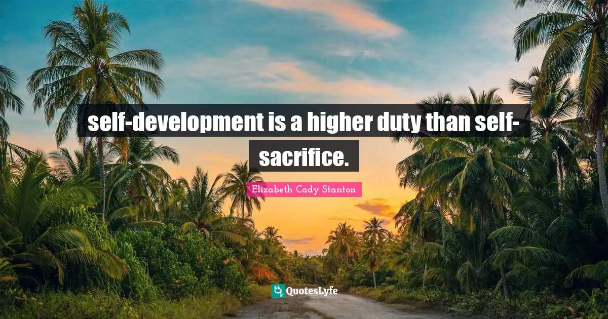 Elizabeth Cady Stanton Quotes: self-development is a higher duty than self-sacrifice.