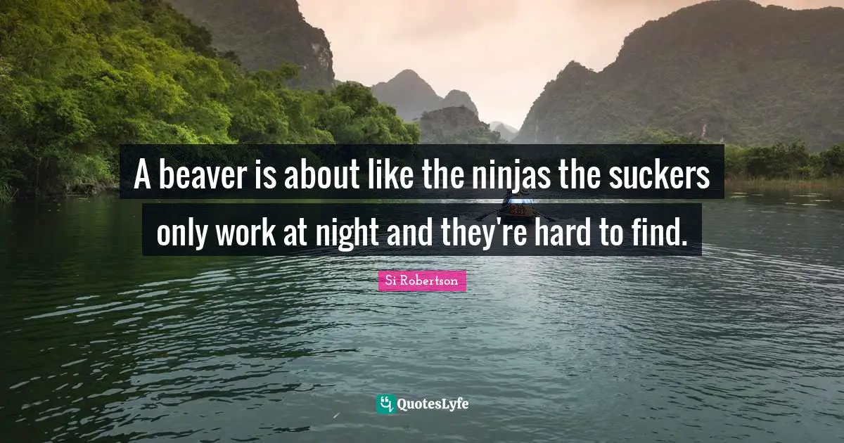 Si Robertson Quotes: "A beaver is about like the ninjas the suckers only work at night and they're hard to find."