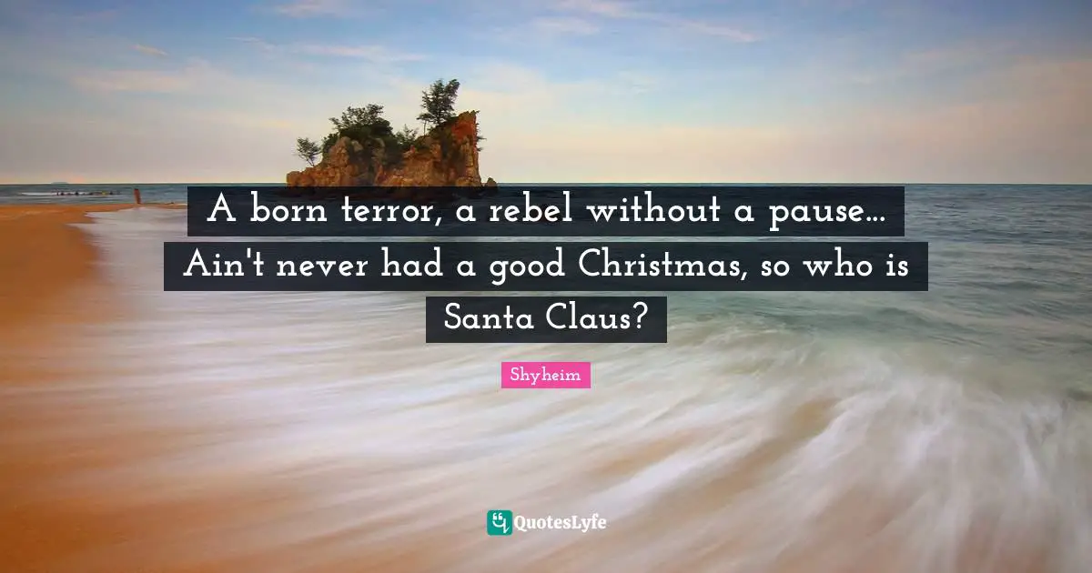 Santa Claus Quotes: "A born terror, a rebel without a pause... Ain't never had a good Christmas, so who is Santa Claus?"