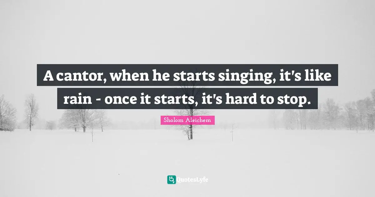 A cantor, when he starts singing, it's like rain - once it starts, it's hard to stop.