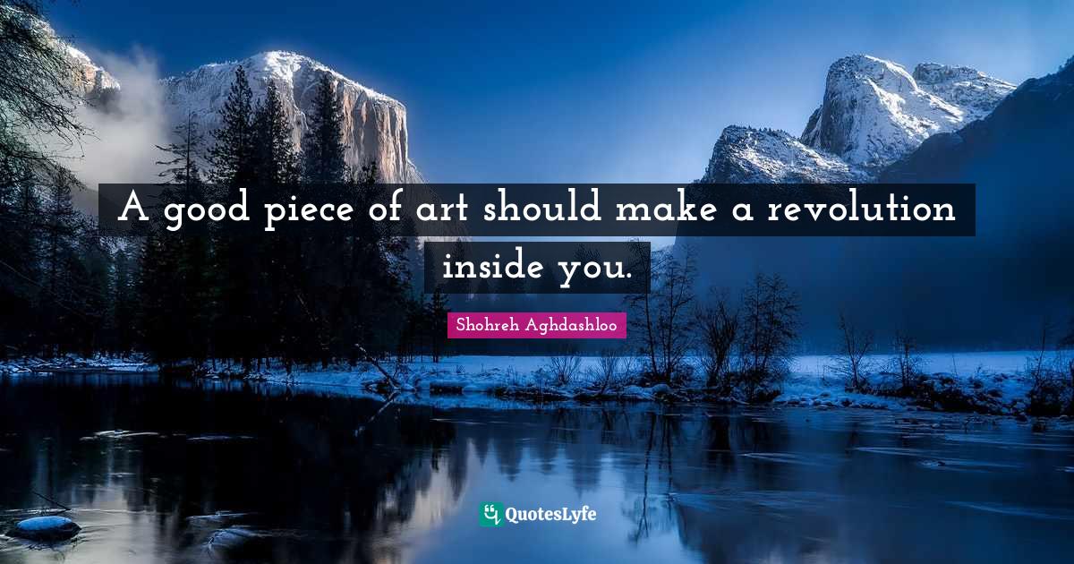 A good piece of art should make a revolution inside you.... Quote by