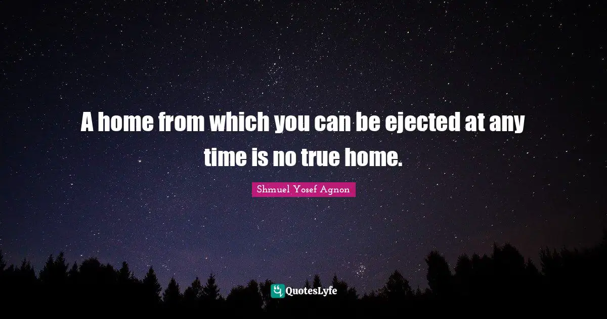 A home from which you can be ejected at any time is no true home.