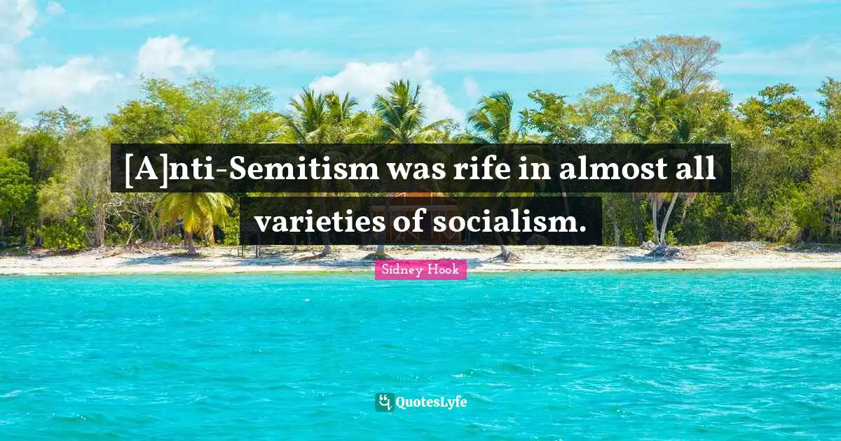 Sidney Hook Quotes: "[A]nti-Semitism was rife in almost all varieties of socialism."