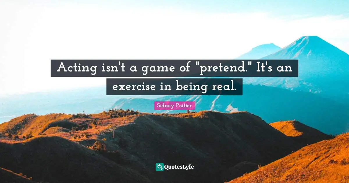 Being Real Quotes: "Acting isn't a game of "pretend." It's an exercise in being real."
