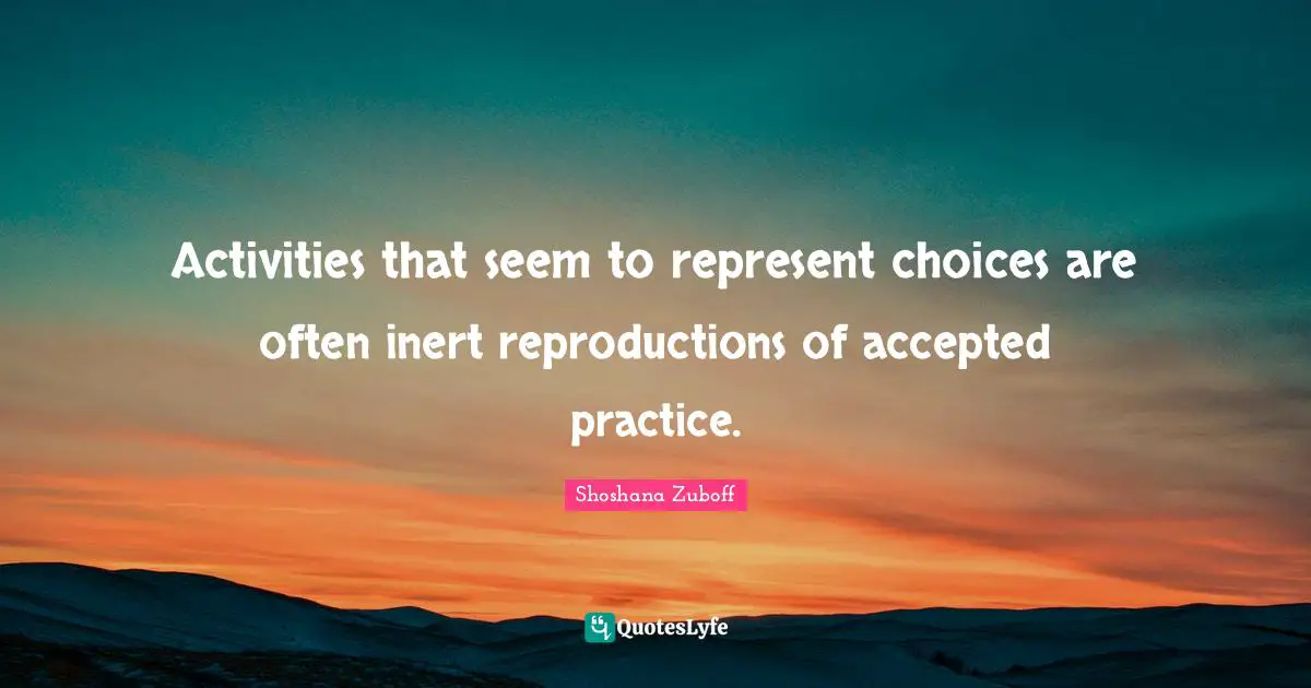 Activities that seem to represent choices are often inert reproductions of accepted practice.