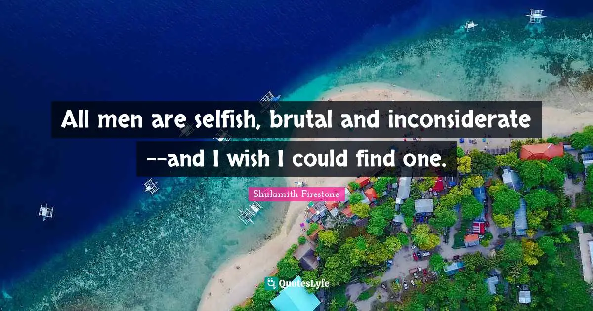 Brutal Quotes: "All men are selfish, brutal and inconsiderate--and I wish I could find one."