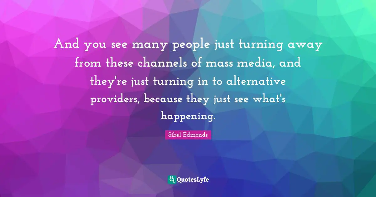 And you see many people just turning away from these channels of mass media, and they're just turning in to alternative providers, because they just see what's happening.