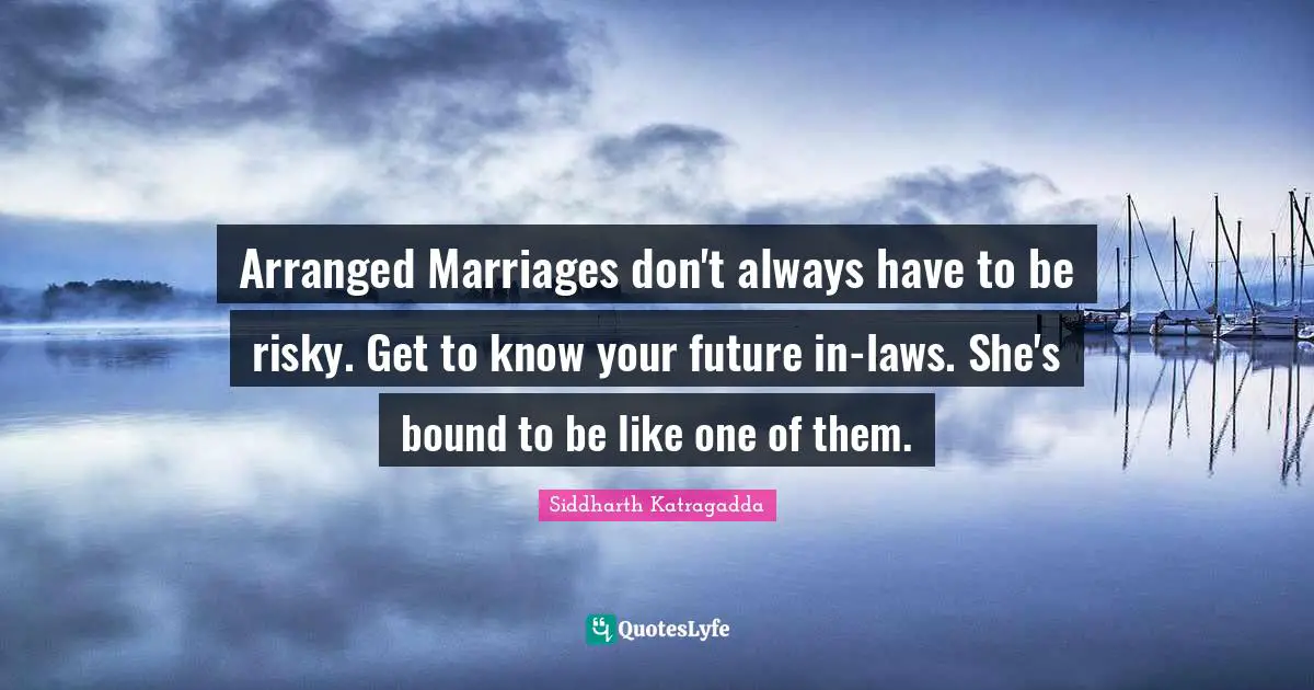 Arranged Marriages don't always have to be risky. Get to know your future in-laws. She's bound to be like one of them.