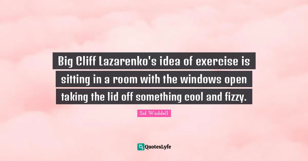 Sid Waddell Quotes: "Big Cliff Lazarenko's idea of exercise is sitting in a room with the windows open taking the lid off something cool and fizzy."