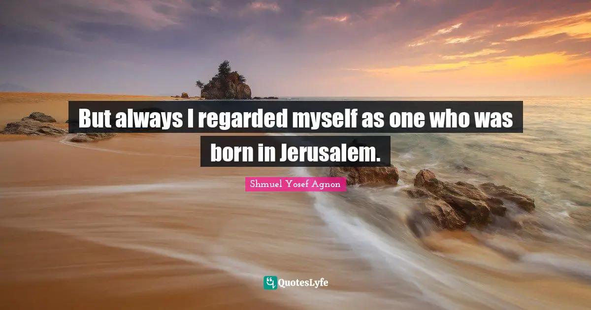 But always I regarded myself as one who was born in Jerusalem.