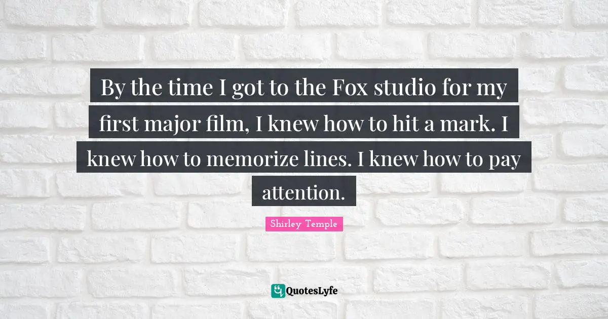 By the time I got to the Fox studio for my first major film, I knew how to hit a mark. I knew how to memorize lines. I knew how to pay attention.
