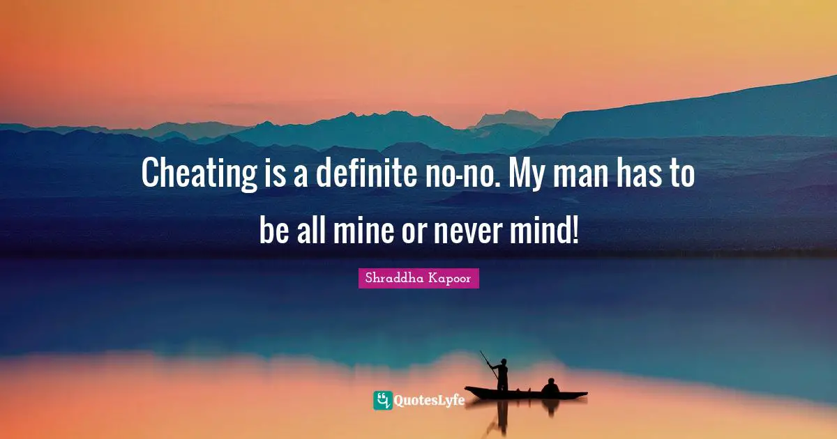Cheating is a definite no-no. My man has to be all mine or never mind!
