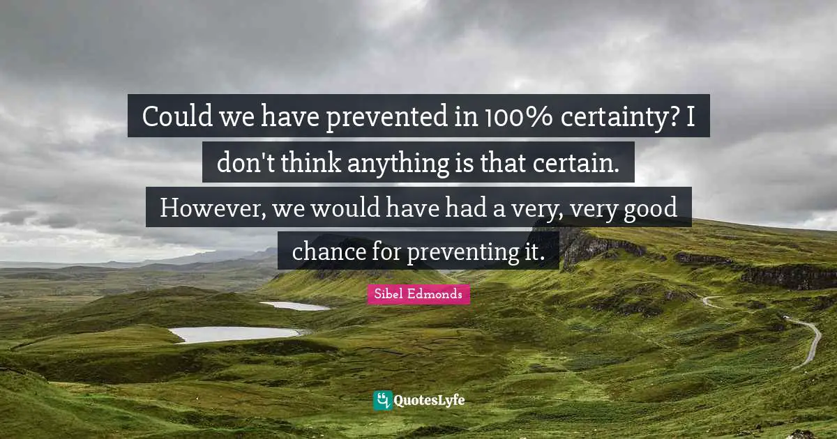 Could we have prevented in 100% certainty? I don't think anything is that certain. However, we would have had a very, very good chance for preventing it.