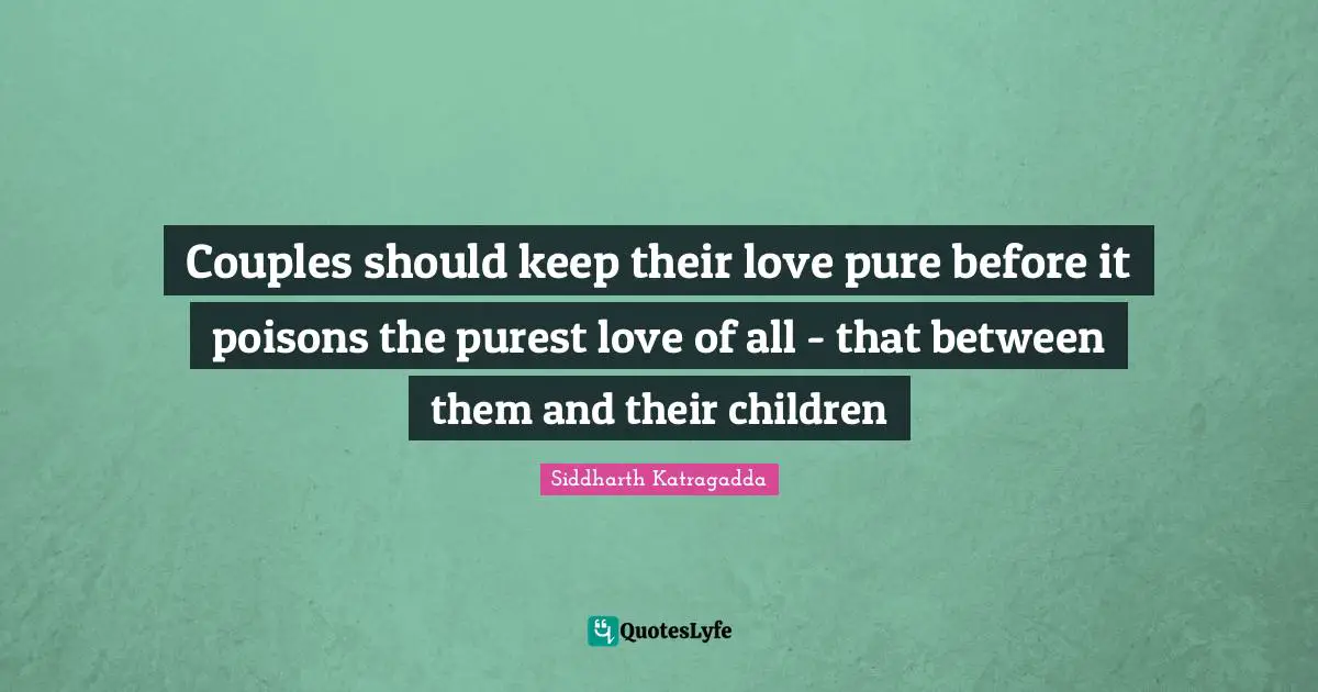 Siddharth Katragadda Quotes: "Couples should keep their love pure before it poisons the purest love of all - that between them and their children"