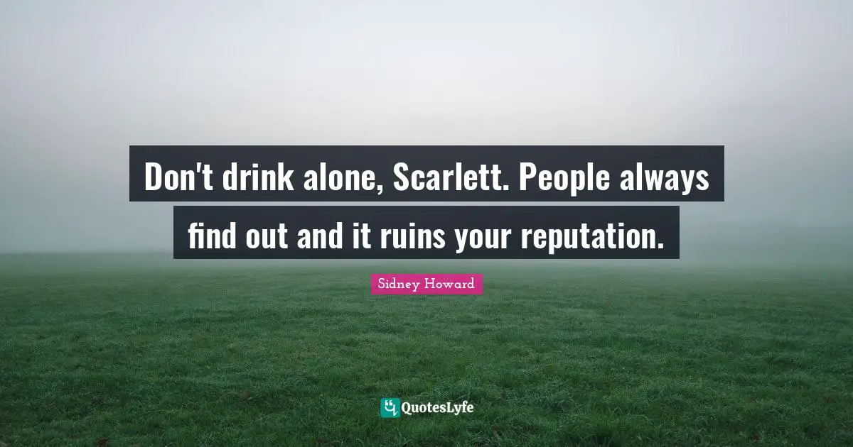 Don't drink alone, Scarlett. People always find out and it ruins your reputation.