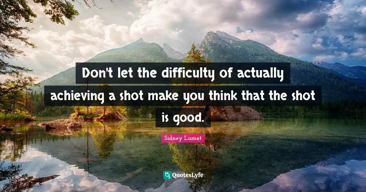 Don't let the difficulty of actually achieving a shot make you think that the shot is good.