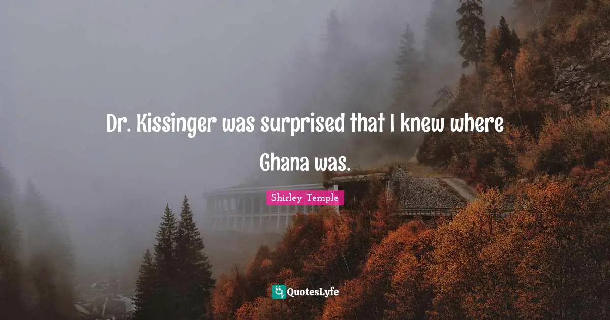 Dr. Kissinger was surprised that I knew where Ghana was.