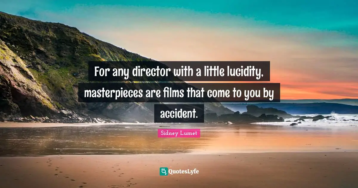 Directors Quotes: "For any director with a little lucidity, masterpieces are films that come to you by accident."