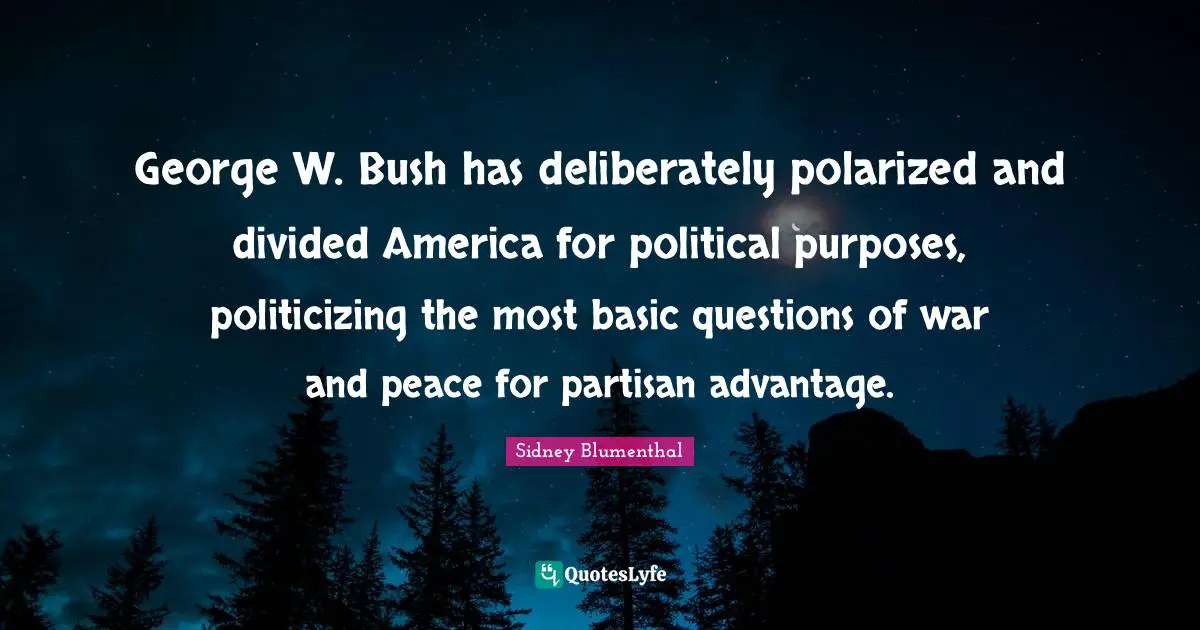 George W. Bush has deliberately polarized and divided America for political purposes, politicizing the most basic questions of war and peace for partisan advantage.