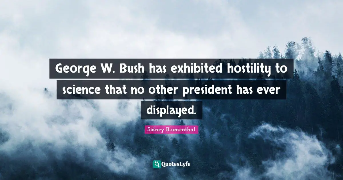 George W. Bush has exhibited hostility to science that no other president has ever displayed.