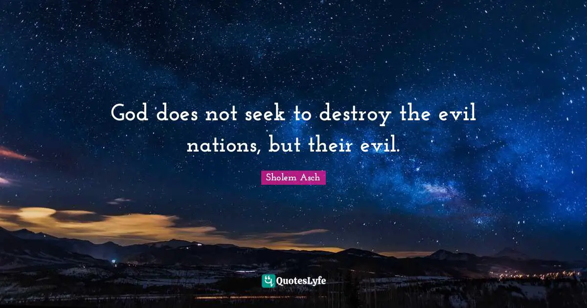 Sholem Asch Quotes: "God does not seek to destroy the evil nations, but their evil."