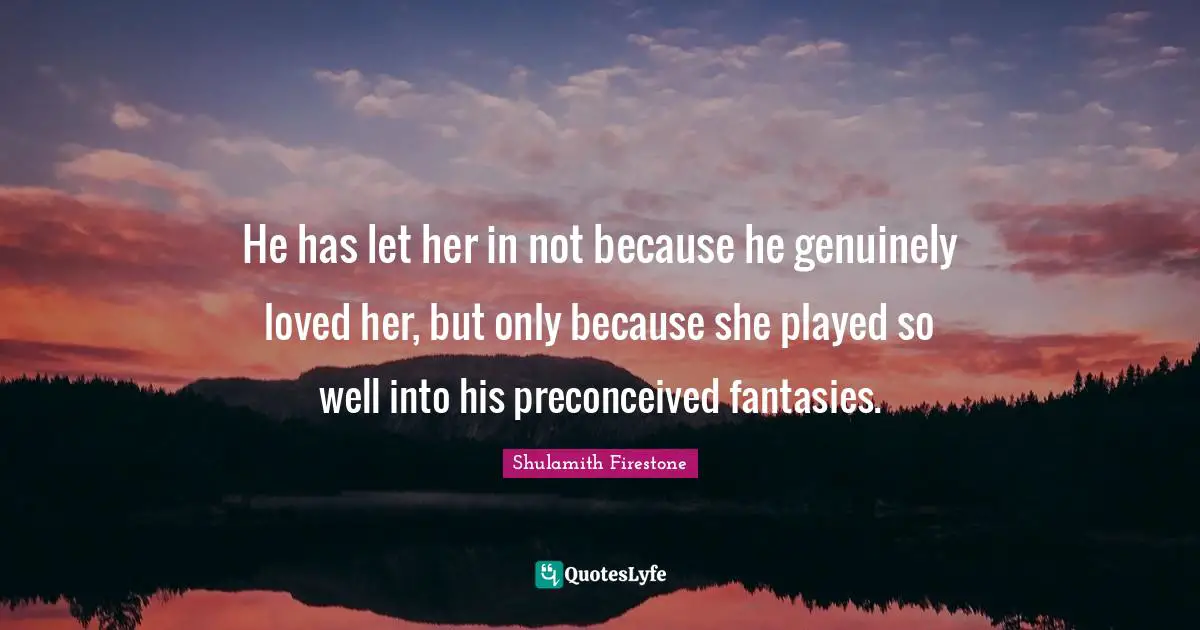 Fantasy Quotes: "He has let her in not because he genuinely loved her, but only because she played so well into his preconceived fantasies."