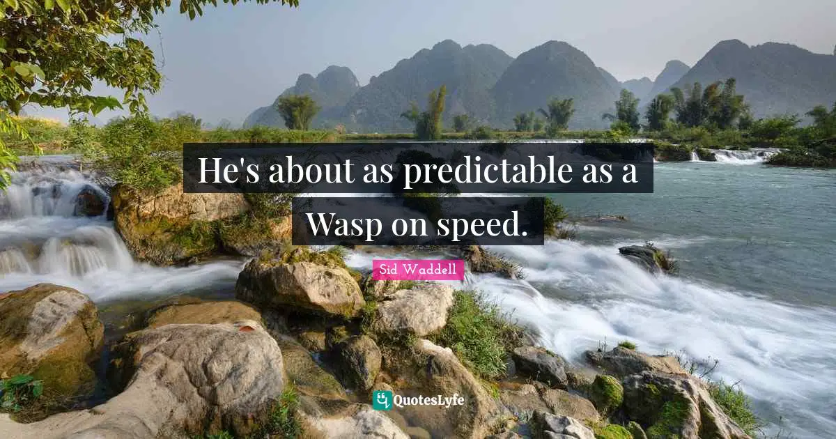 Predictable Quotes: "He's about as predictable as a Wasp on speed."