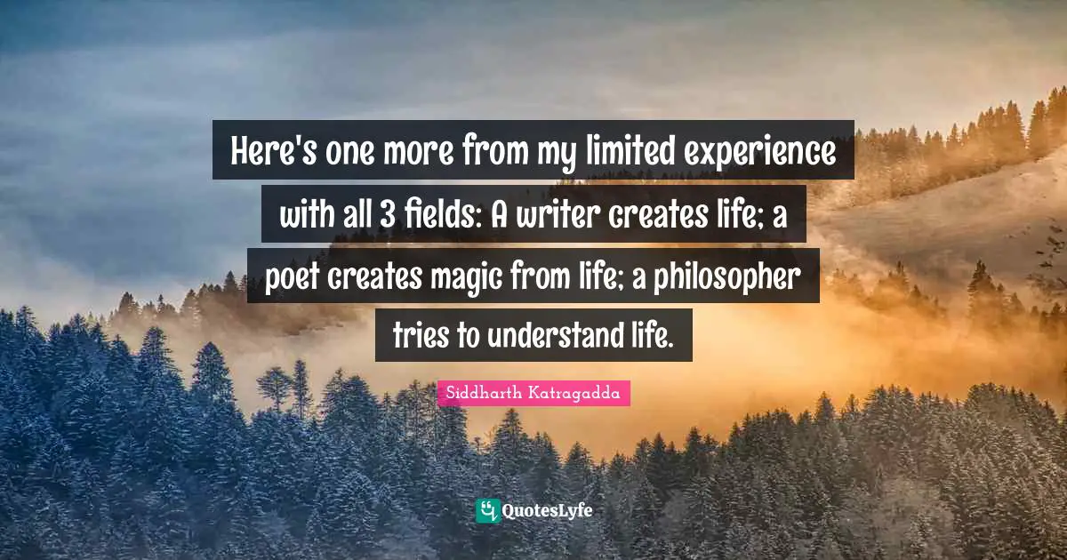 Here's one more from my limited experience with all 3 fields: A writer creates life; a poet creates magic from life; a philosopher tries to understand life.
