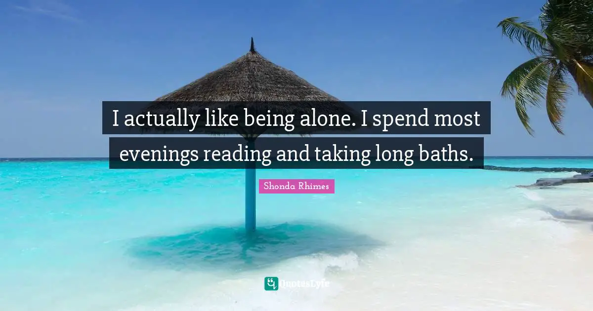 Shonda Rhimes Quotes: "I actually like being alone. I spend most evenings reading and taking long baths."