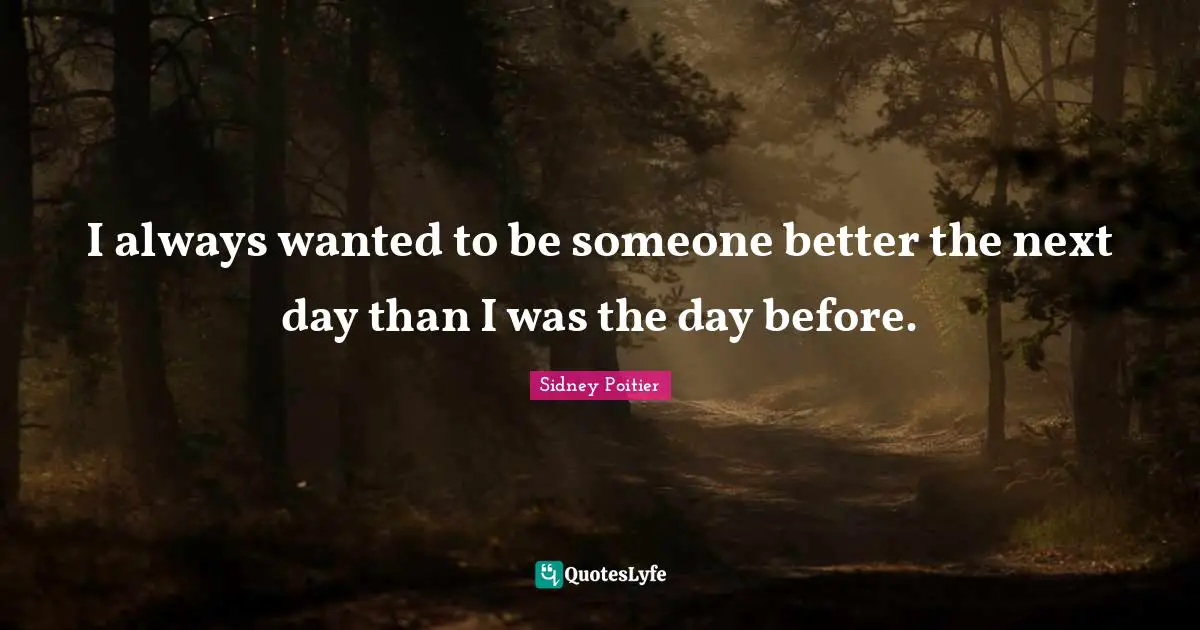 Next Day Quotes: "I always wanted to be someone better the next day than I was the day before."
