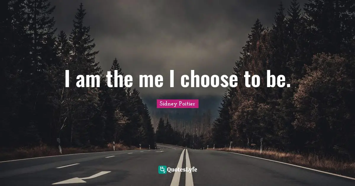 I am the me I choose to be.