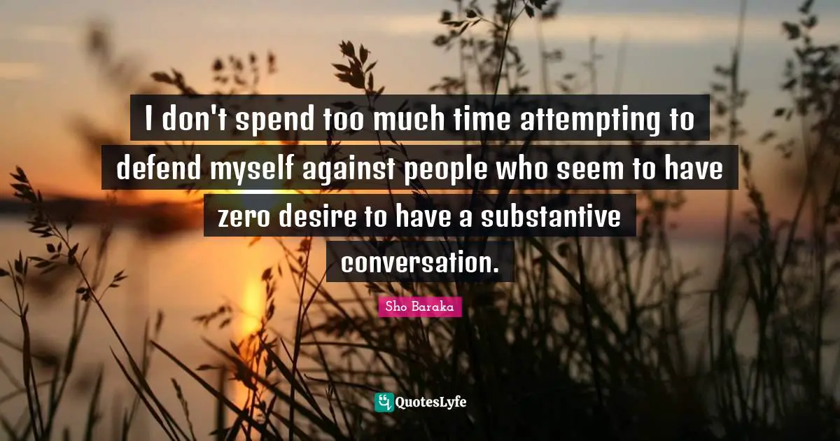 Sho Baraka Quotes: "I don't spend too much time attempting to defend myself against people who seem to have zero desire to have a substantive conversation."
