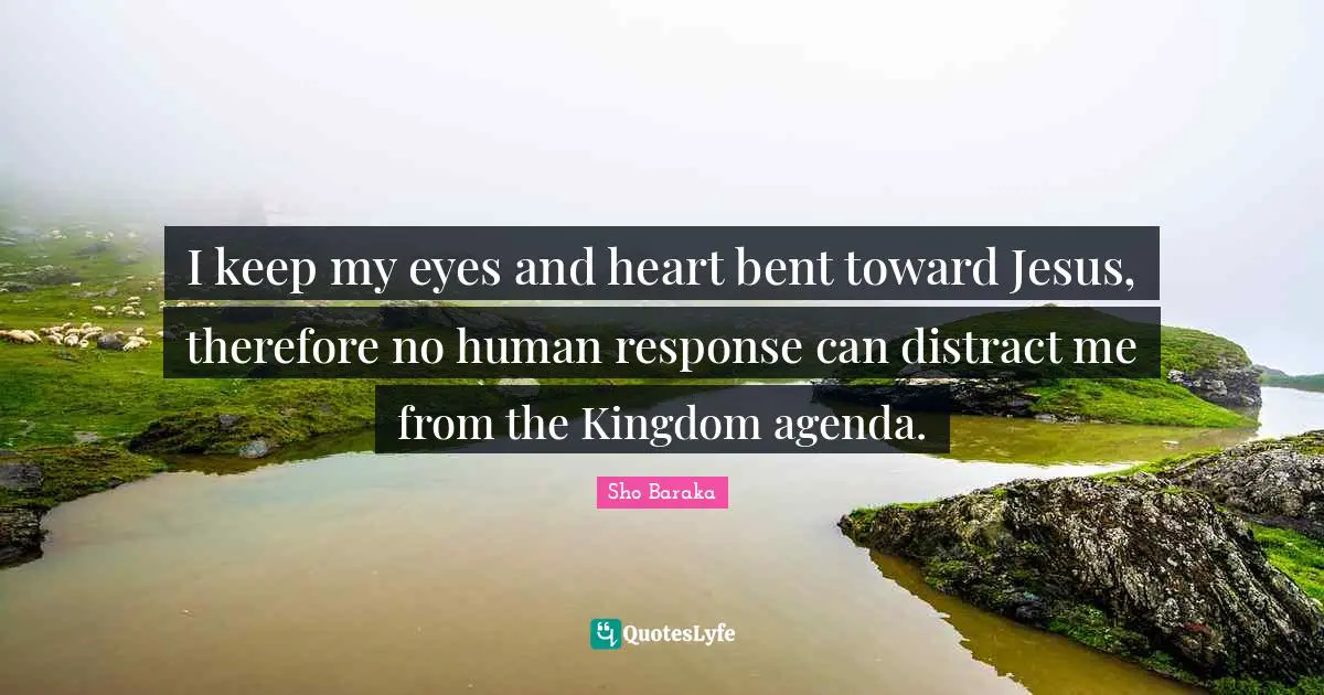 Sho Baraka Quotes: "I keep my eyes and heart bent toward Jesus, therefore no human response can distract me from the Kingdom agenda."