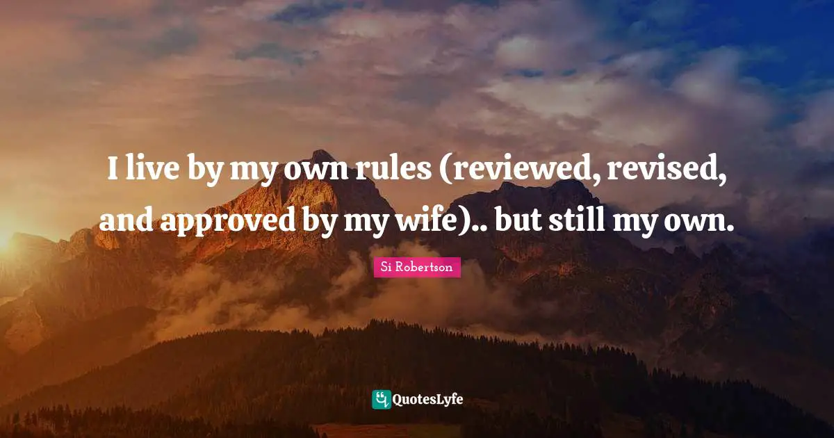 Si Robertson Quotes: "I live by my own rules (reviewed, revised, and approved by my wife).. but still my own."