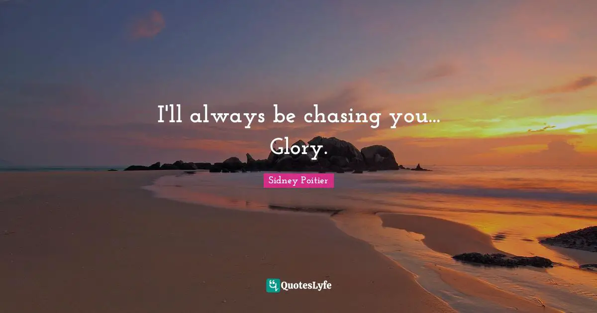 I'll always be chasing you... Glory.