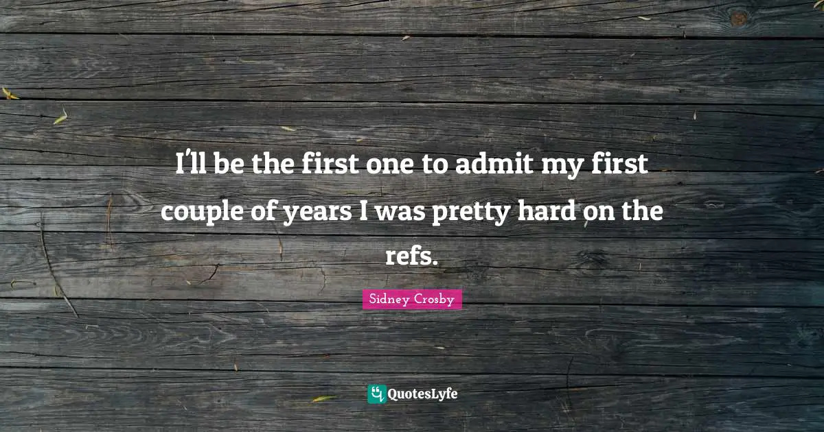 I'll be the first one to admit my first couple of years I was pretty hard on the refs.