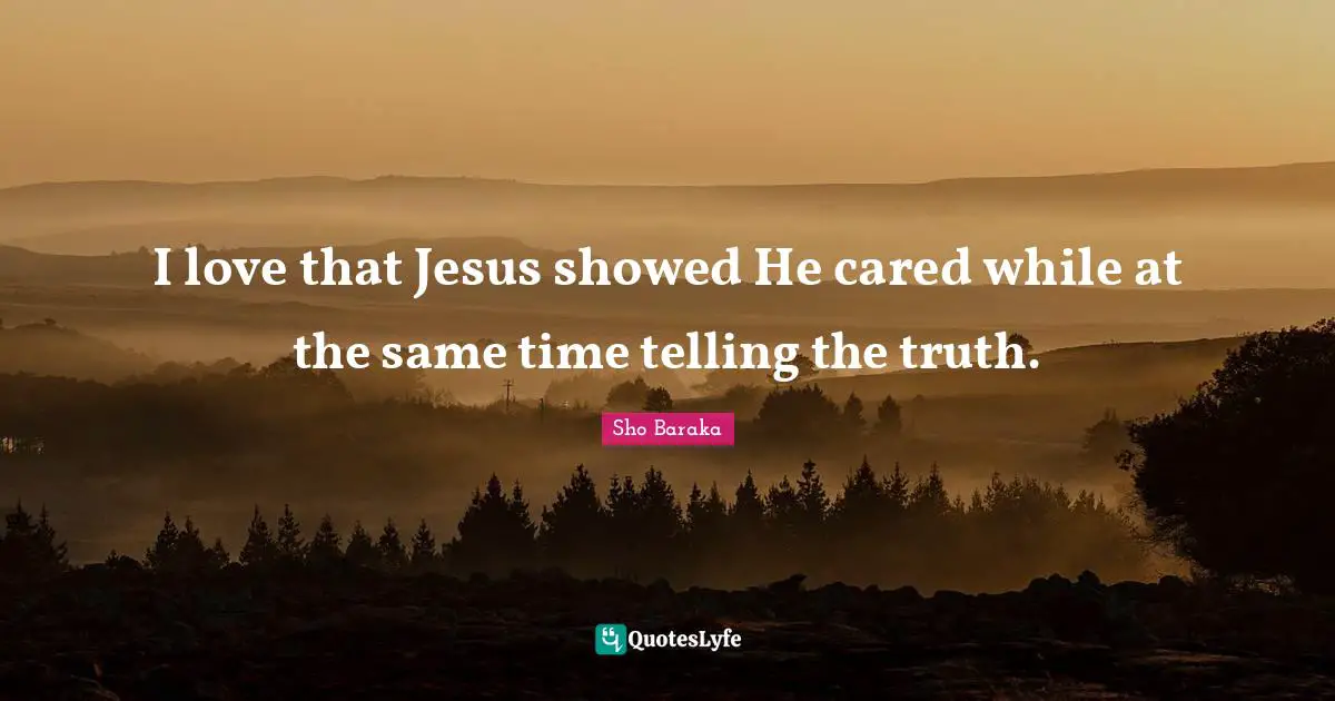 Sho Baraka Quotes: "I love that Jesus showed He cared while at the same time telling the truth."