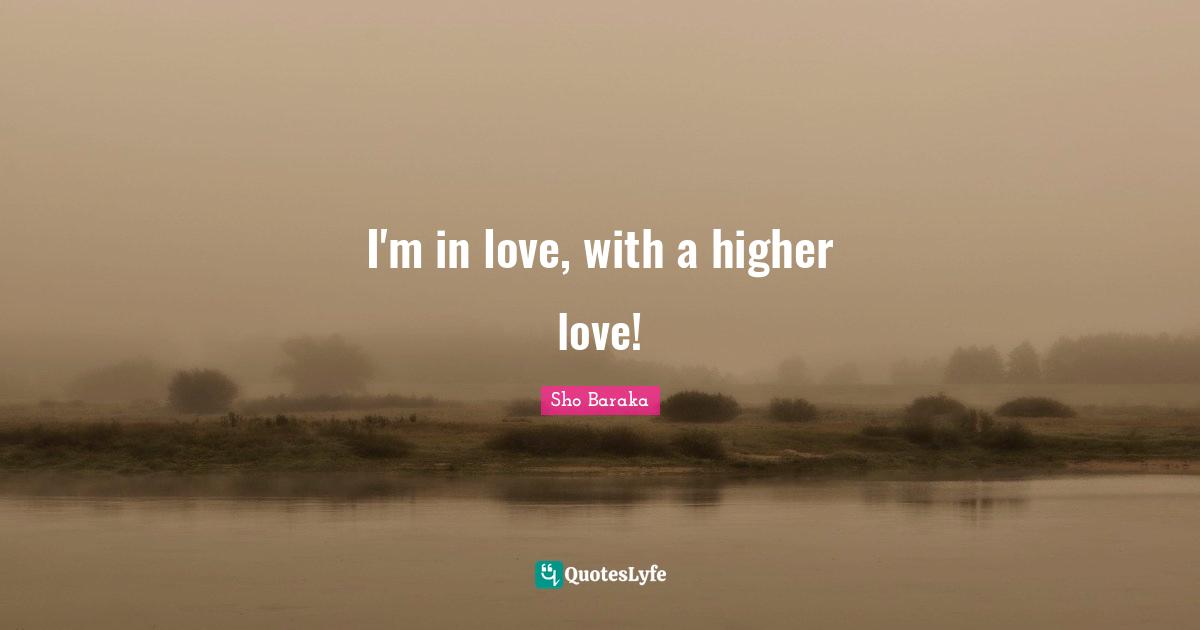 Sho Baraka Quotes: "I'm in love, with a higher love!"