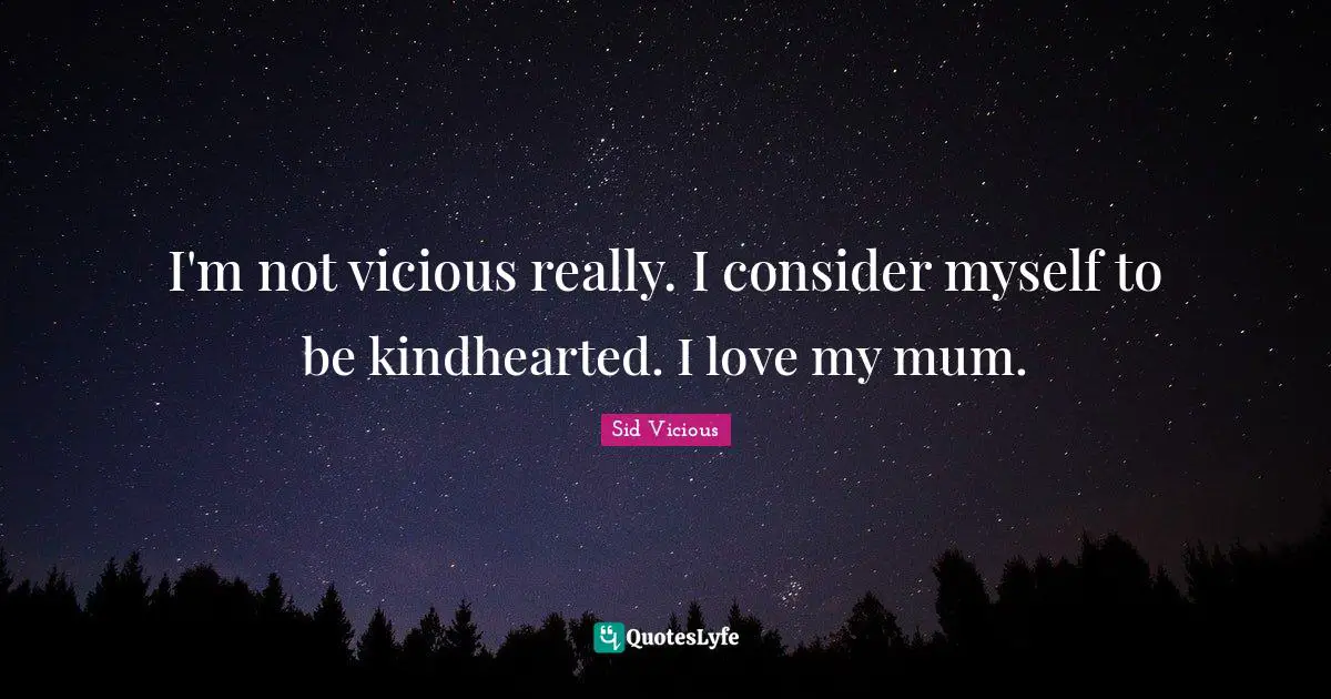 Mum Quotes: "I'm not vicious really. I consider myself to be kindhearted. I love my mum."