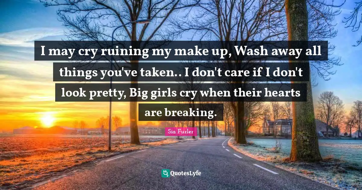 I may cry ruining my make up, Wash away all things you've taken.. I don't care if I don't look pretty, Big girls cry when their hearts are breaking.