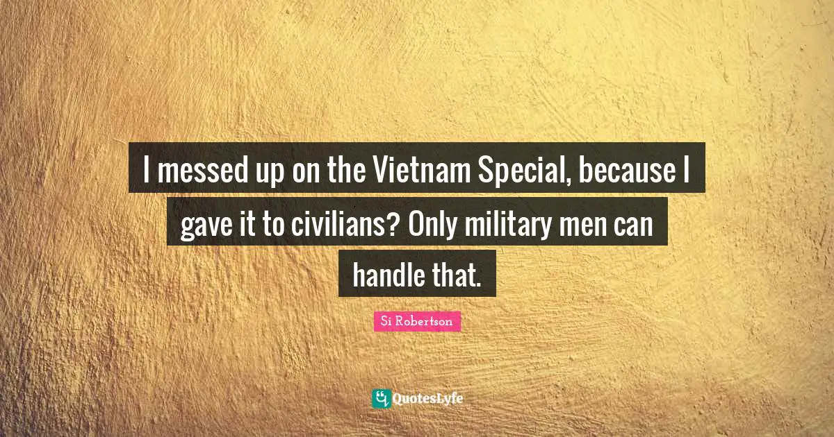 I messed up on the Vietnam Special, because I gave it to civilians? Only military men can handle that.