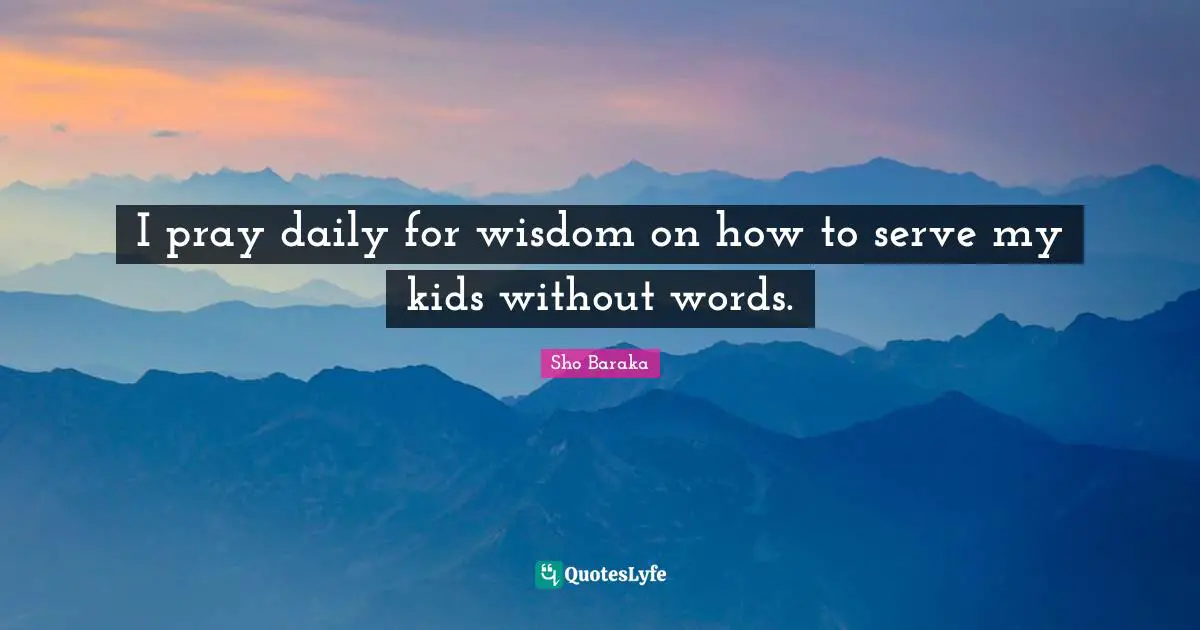 Sho Baraka Quotes: "I pray daily for wisdom on how to serve my kids without words."