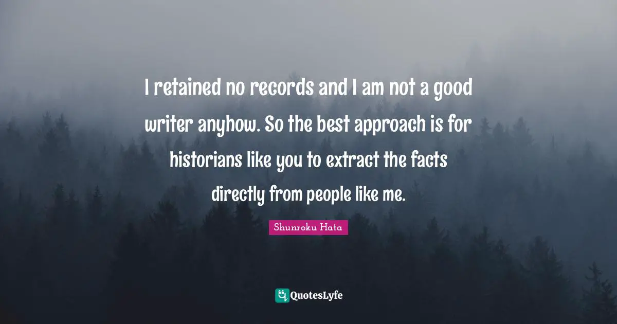 I retained no records and I am not a good writer anyhow. So the best approach is for historians like you to extract the facts directly from people like me.